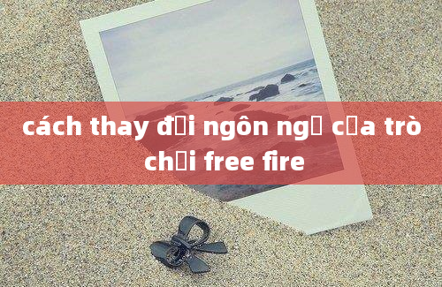 cách thay đổi ngôn ngữ của trò chơi free fire