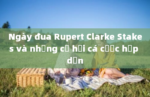 Ngày đua Rupert Clarke Stakes và những cơ hội cá cược hấp dẫn