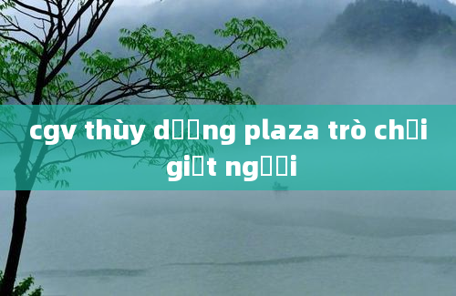 cgv thùy dương plaza trò chơi giết người