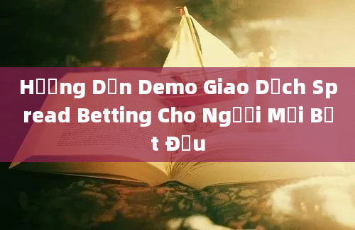 Hướng Dẫn Demo Giao Dịch Spread Betting Cho Người Mới Bắt Đầu