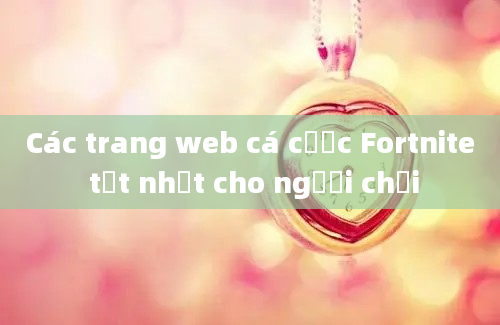 Các trang web cá cược Fortnite tốt nhất cho người chơi