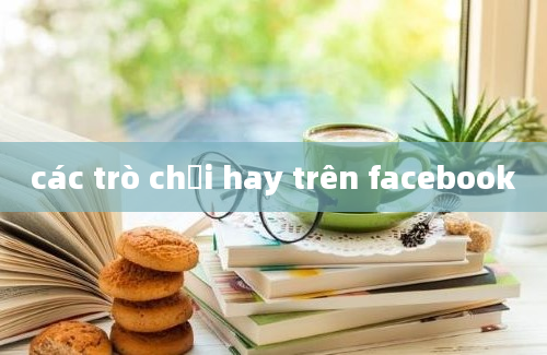 các trò chơi hay trên facebook