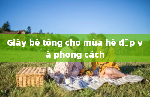 Giày bê tông cho mùa hè đẹp và phong cách