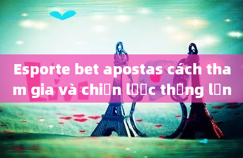 Esporte bet apostas cách tham gia và chiến lược thắng lớn