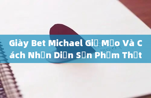 Giày Bet Michael Giả Mạo Và Cách Nhận Diện Sản Phẩm Thật