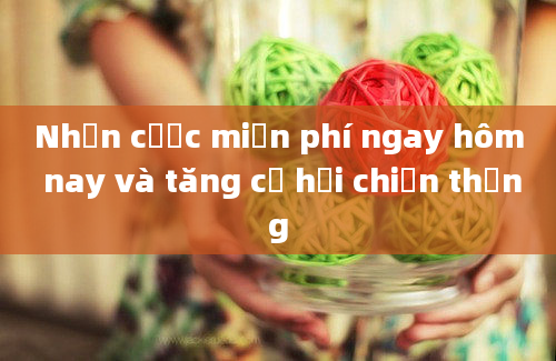 Nhận cược miễn phí ngay hôm nay và tăng cơ hội chiến thắng