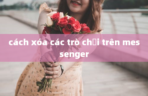 cách xóa các trò chơi trên messenger