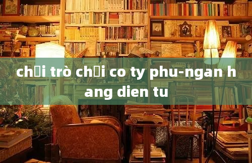 chơi trò chơi co ty phu-ngan hang dien tu