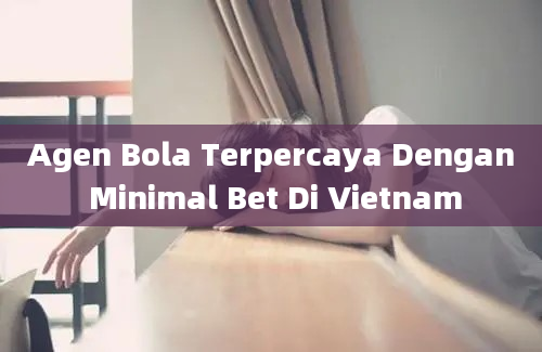 Agen Bola Terpercaya Dengan Minimal Bet Di Vietnam