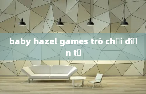 baby hazel games trò chơi điện tử