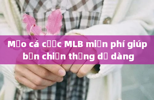 Mẹo cá cược MLB miễn phí giúp bạn chiến thắng dễ dàng