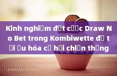 Kinh nghiệm đặt cược Draw No Bet trong Kombiwette để tối ưu hóa cơ hội chiến thắng