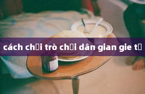 cách chơi trò chơi dân gian gie tả