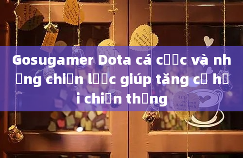 Gosugamer Dota cá cược và những chiến lược giúp tăng cơ hội chiến thắng