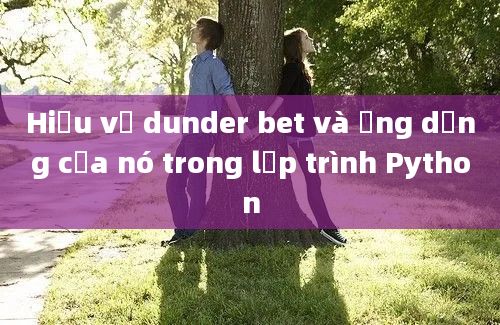 Hiểu về dunder bet và ứng dụng của nó trong lập trình Python