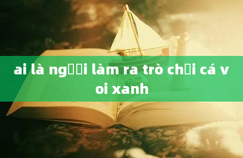 ai là người làm ra trò chơi cá voi xanh