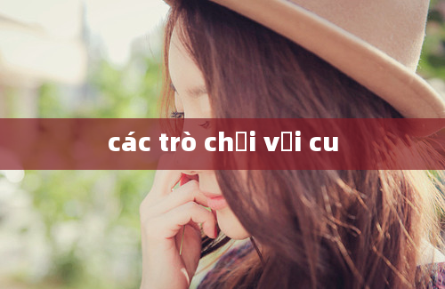 các trò chơi với cu