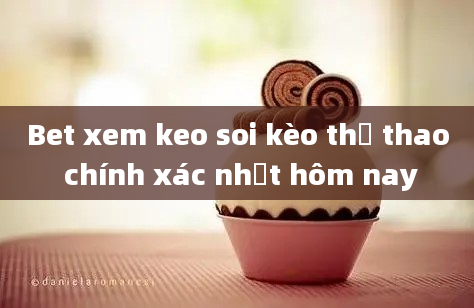 Bet xem keo soi kèo thể thao chính xác nhất hôm nay