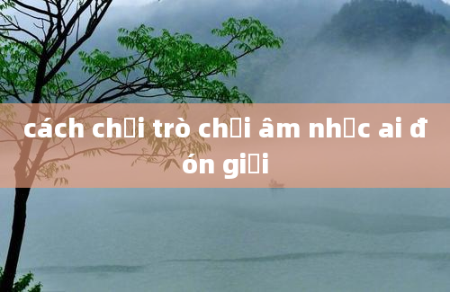 cách chơi trò chơi âm nhạc ai đón giỏi