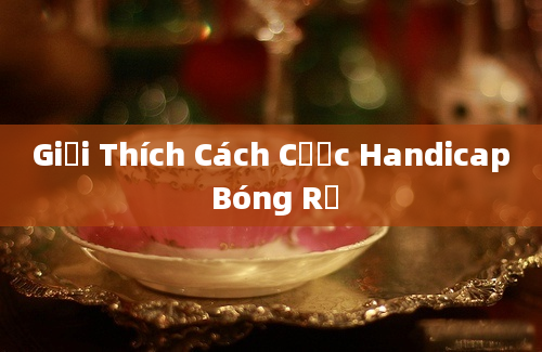 Giải Thích Cách Cược Handicap Bóng Rổ