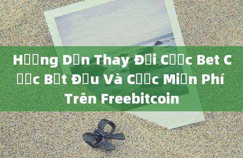 Hướng Dẫn Thay Đổi Cược Bet Cược Bắt Đầu Và Cược Miễn Phí Trên Freebitcoin