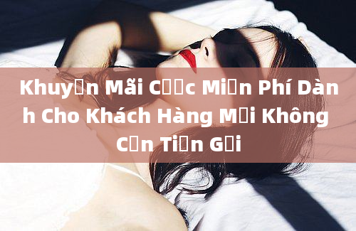 Khuyến Mãi Cược Miễn Phí Dành Cho Khách Hàng Mới Không Cần Tiền Gửi