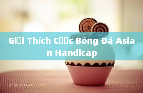 Giải Thích Cược Bóng Đá Asian Handicap