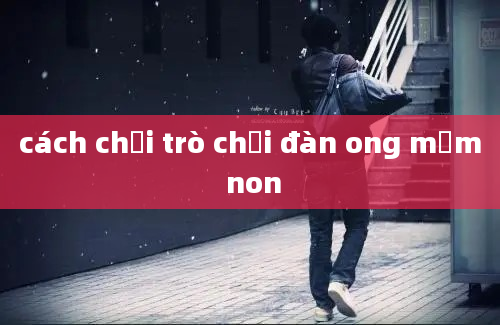 cách chơi trò chơi đàn ong mầm non