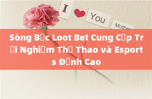 Sòng Bạc Loot Bet Cung Cấp Trải Nghiệm Thể Thao và Esports Đỉnh Cao