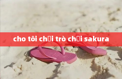 cho tôi chơi trò chơi sakura