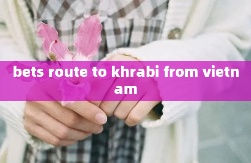 bets route to khrabi from vietnam