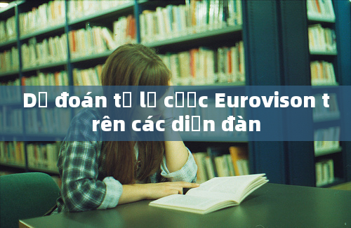 Dự đoán tỷ lệ cược Eurovison trên các diễn đàn