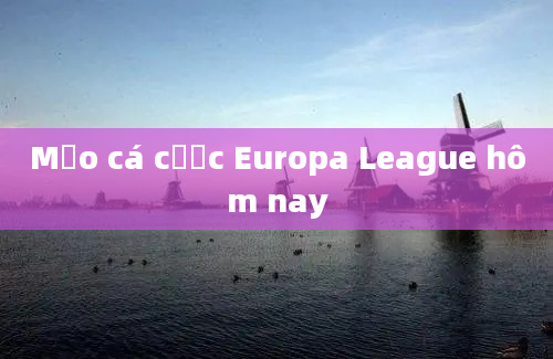 Mẹo cá cược Europa League hôm nay