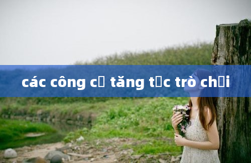 các công cụ tăng tốc trò chơi