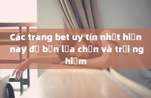 Các trang bet uy tín nhất hiện nay để bạn lựa chọn và trải nghiệm