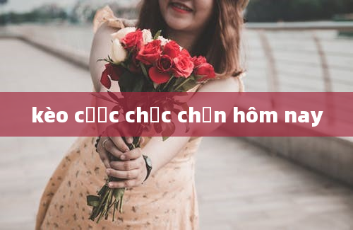 kèo cược chắc chắn hôm nay