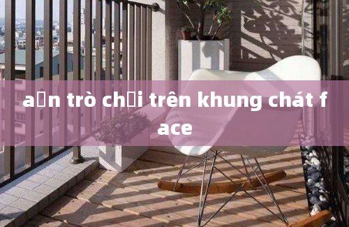 aẩn trò chơi trên khung chát face