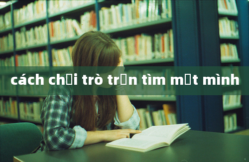 cách chơi trò trốn tìm một mình