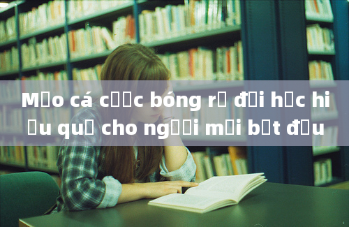 Mẹo cá cược bóng rổ đại học hiệu quả cho người mới bắt đầu