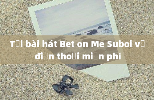 Tải bài hát Bet on Me Suboi về điện thoại miễn phí