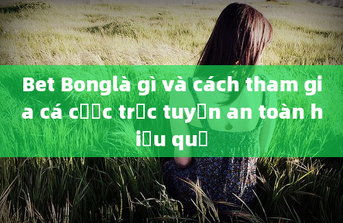 Bet Bonglà gì và cách tham gia cá cược trực tuyến an toàn hiệu quả