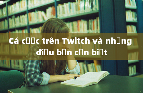 Cá cược trên Twitch và những điều bạn cần biết