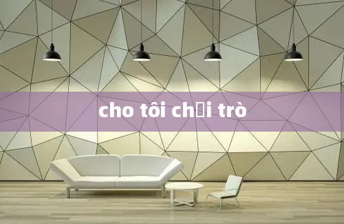 cho tôi chơi trò