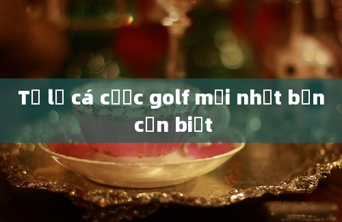 Tỷ lệ cá cược golf mới nhất bạn cần biết