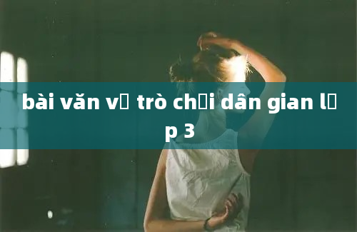 bài văn về trò chơi dân gian lớp 3