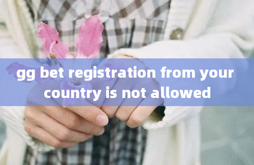 gg bet registration from your country is not allowed