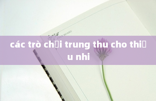 các trò chơi trung thu cho thiếu nhi