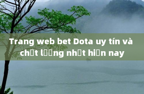 Trang web bet Dota uy tín và chất lượng nhất hiện nay