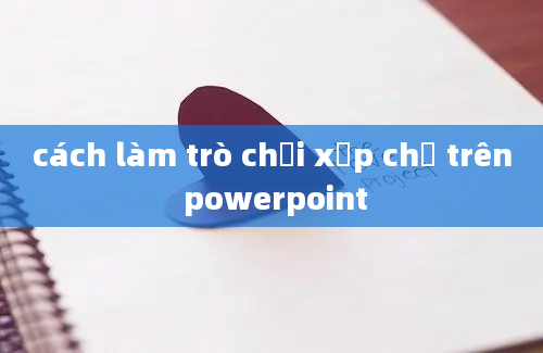 cách làm trò chơi xếp chữ trên powerpoint