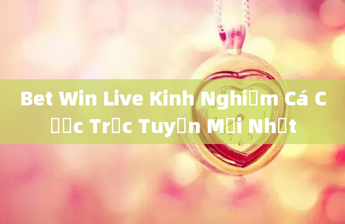 Bet Win Live Kinh Nghiệm Cá Cược Trực Tuyến Mới Nhất